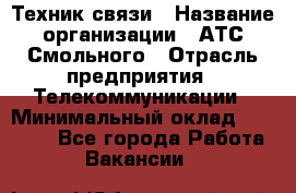 Техник связи › Название организации ­ АТС Смольного › Отрасль предприятия ­ Телекоммуникации › Минимальный оклад ­ 26 800 - Все города Работа » Вакансии   